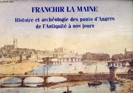 Franchir la Maine - Histoire et archologie des ponts d'Angers de l'antiquit  nos jours.