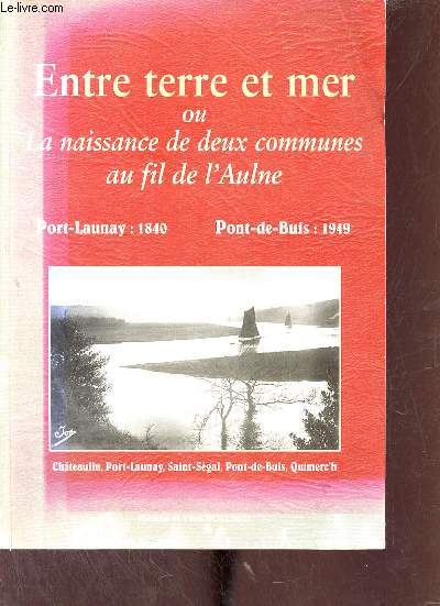 Entre terre et mer ou la naissance de deux communes au fil de l'Aulne Port-Launay 1840 Pont-de-Buis 1949 Chteaulin,Port-Launay, Saint-Sgal,Pont-de-Buis, Quimer'h.