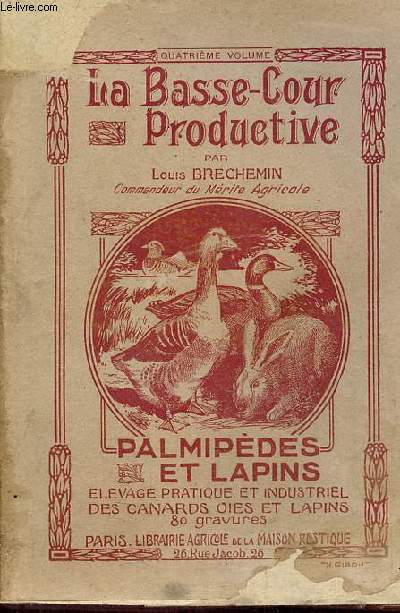 La Basse-Cour productive - Palmipdes et lapins levage bourgeois et industriel, monographie de toutes les races de canards,cygnes,oies et lapins domestiques.