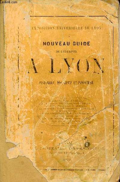 Nouveau guide de l'tranger  Lyon historique, descriptif et industriel - exposition universelle de Lyon.