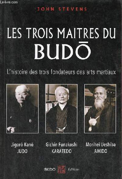 Les trois matres du Budo - l'histoire des trois fondateurs des arts martiaux - Jigoro Kano - Judo Morihei Ueshiba - Aikido - Gichin Funakoshi - Karate-Do.