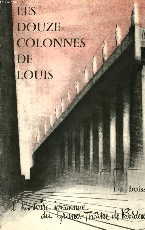 LES DOUZE COLONNES DE LOUIS - L'HISTOIRE INCONNUE DU GRAND-THEATRE DE BORDEAUX