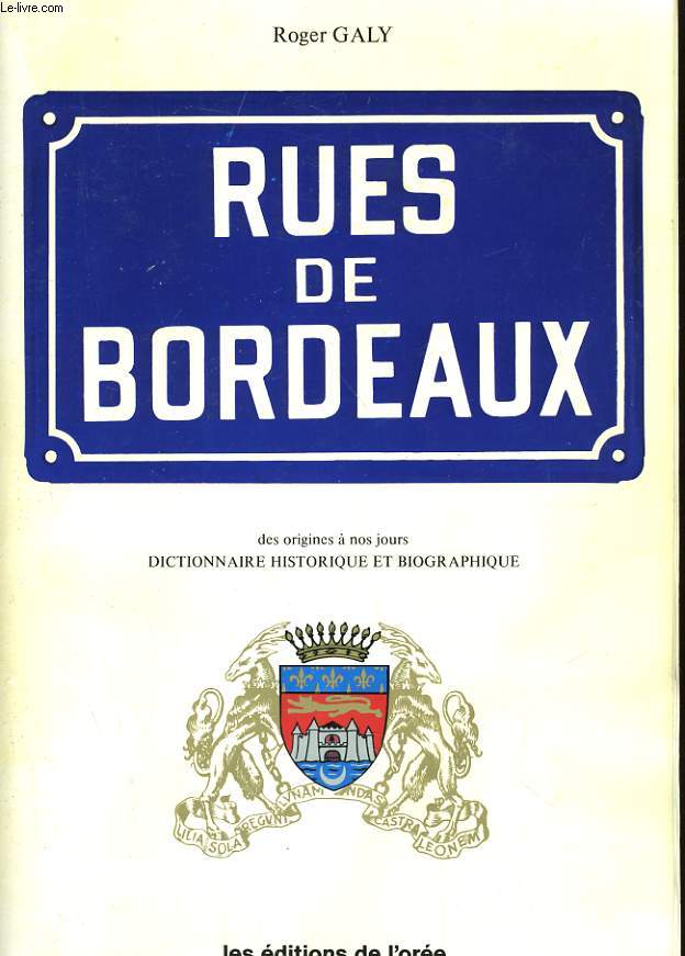 RUES DE BORDEAUX - DES ORIGINES A NOS JOURS - DICTIONNAIRE HISTORIQUE ET BIOGRAPHIQUE