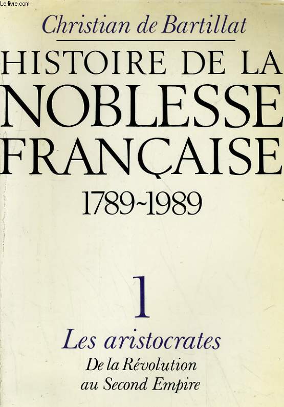 HISTOIRE DE LA NOBLESSE FRANCAISE 1789-1989 - 1. LES ARISTOCRATES DE LA REVOLUTION AU SECOND EMPIRE