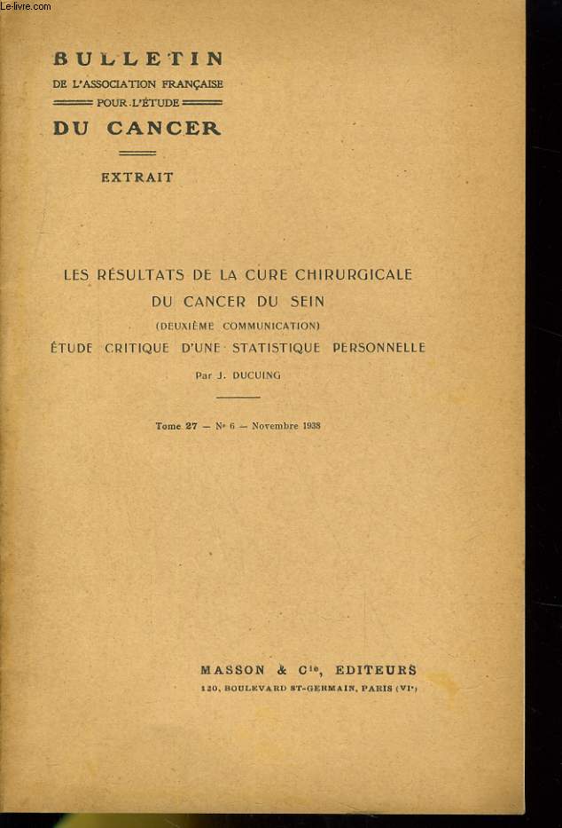 BULLETIN DE L'ASSOCIATION FRANCAISE POUR L'ETUDE DU CANCER - EXTRAIT - LES RESULTATS DE LA CURE CHIRURGICALE DU CANCER DU SEIN (DEUXIEME COMMUNICATION) ETUDE CRITIQUE D'UNE STATISTIQUE PERSONNELLE - TOME 27 - N6 - NOVEMBRE 1938