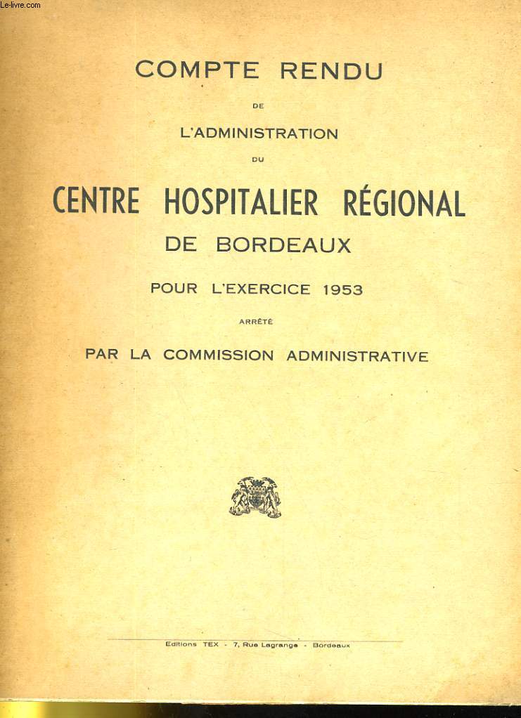 COMPTE RENDU DE L'ADMINISTRATION OU CENTRE HOSPITALIER REGIONAL DE BORDEAUX POUR L'EXERCICE 1953 ARRETE PAR LA COMMISSION ADMINISTRATIVE