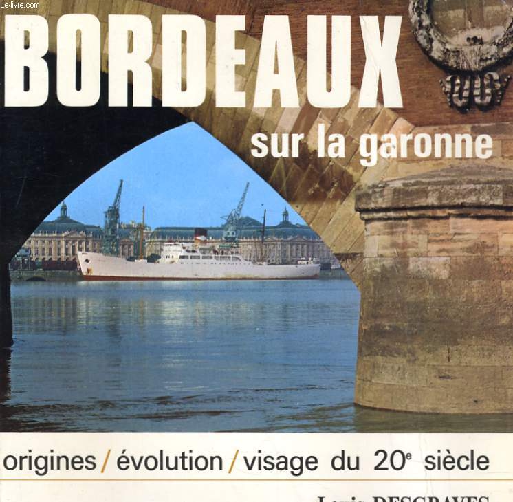 BORDEAUX SUR LA GARONNE - ORIGINES / EVOLUTION / VISAGE DU 20e SIECLE