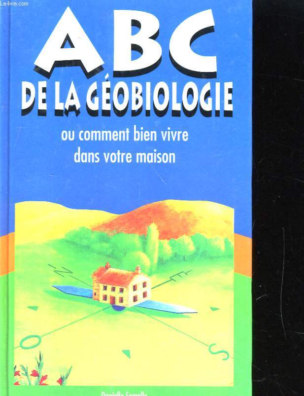 ABC DE A GEOBIOLOGIE. HABITER UNE MAISON SAINE.
