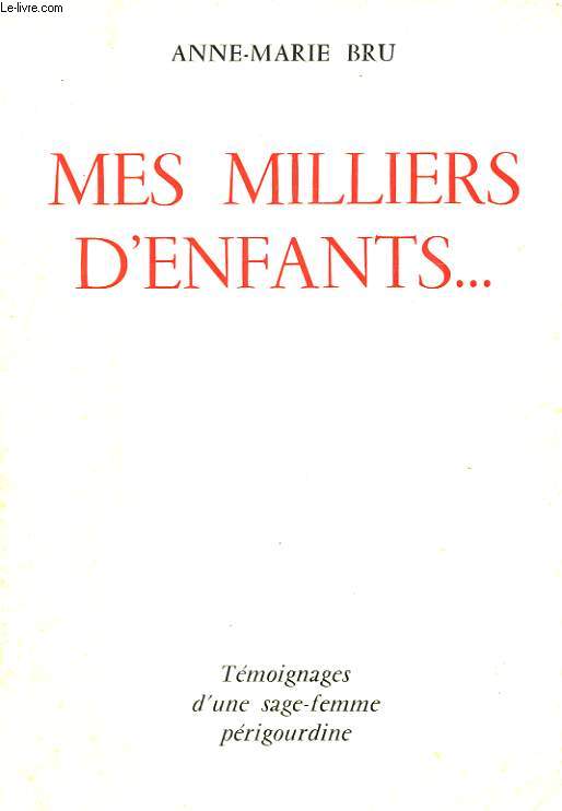 MES MILLIERS D'ENFANTS. TEMOIGNAGES D'UN SAGE-FEMME PERIGOURDINE