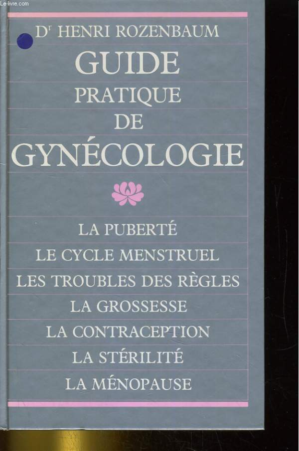 GUIDE PRATIQUE DE GYNECOLOGIE. LA PUBERTE, LE CYCLE MENSTRUEL, LES TROUBLES DES REGLES, LA GROSSESSE...