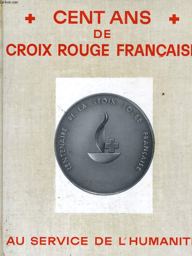 CENT ANS DE CROIX-ROUGE FRANAISE. AU SERVICE DE L'HUMANITE