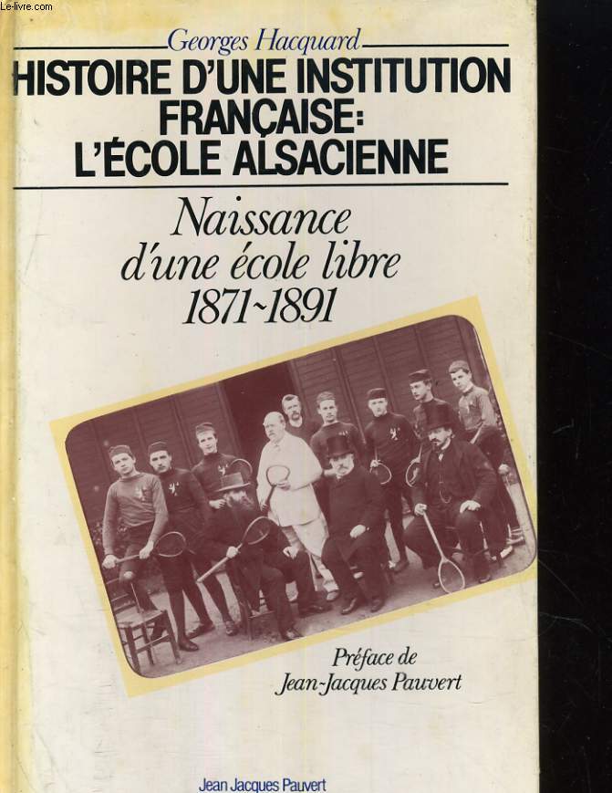 HISTOIRE D'UNE INSTITUTION FRANCAISE: L'ECOLE ALSACIENNE. NAISSANCE D'UNE ECOLE LIVRE 1871-1891