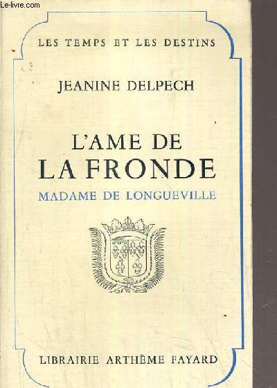 L'AME DE LA FRONDE - MADAME DE LONGUEVILLE / LES TEMPS ET LES DESTINS.