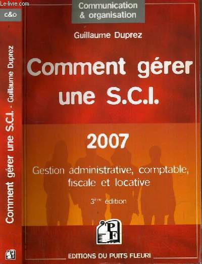 COMMENT GERER UNE S.C.I. - 2007 - GESTION ADMINISTRATIVE, COMTABLE, FISCALE ET LOCATIVE / COLLECTION COMMUNICATION & ORGANISATION.