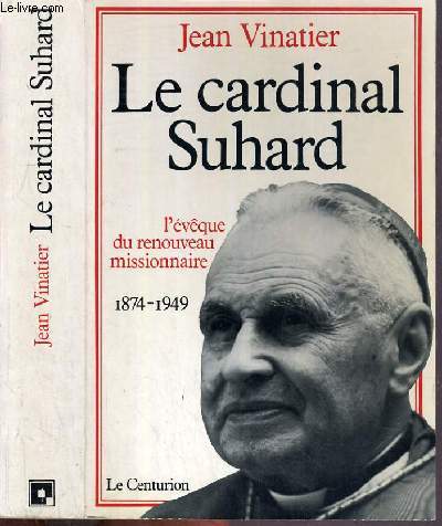 LE CARDINAL SUHARD - L'EVEQUE DE RENOUVEAU MISSIONNAIRE 1874-1949.