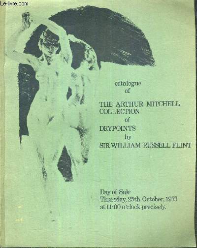 CATALOGUE DE VENTE AUX ENCHERES - THE ARTHUR MITCHELL COLLECTION OF DRYPOINTS BY SIR WILLIAM RUSSELL FLINT INCLUDING - 25 OCTOBER 1973/ TEXTE EN ANGLAIS.