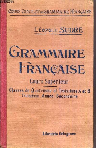 GRAMMAIRE FRANCAISE - COURS SUPERIEUR - CLASSES DE 4me et 3me A ET B - 3me ANNEE SECONDAIRE - COURS COMPLET DE GRAMMAIRE FRANCAISE.