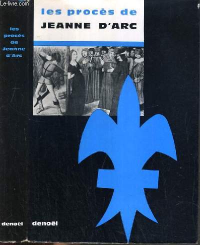 LES PROCES DE JEANNE D'ARC - LE PROCES DE CONDAMNATION ET LE PROCES DE REHABILITATION DE JEANNE D'ARC.