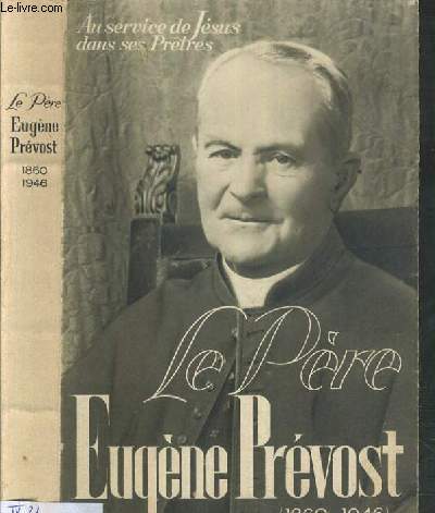 LE PERE EUGENE PREVOST (1860-1946) - FONDATEUR DE CONGREGATIONS DE LA FRATERNITE SACERDOTALE ET DES OBLATES DE BETHANIE