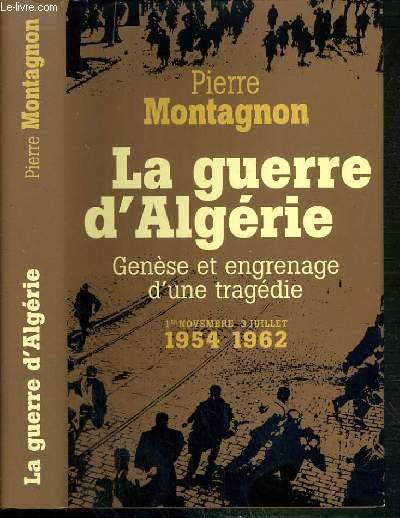 LA GUERRE D'ALGERIE - GENESE ET ENGRENAGE D'UNE TRAGEDIE - 1er NOVEMBRE 1954 - 3 JUILLET 1962