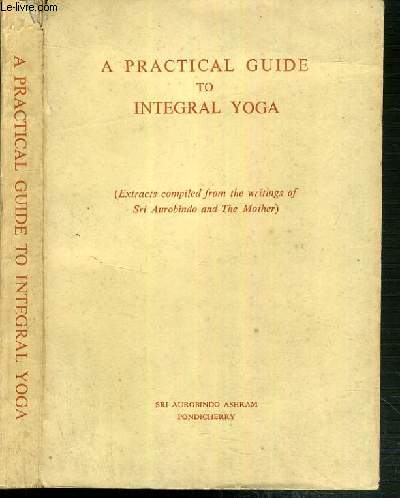 A PRACTICAL GUIDE TO INTEGRAL YOGA - (EXTRACTS COMPILED FROM THE WRITINGS OF SRI AUROBINDO AND THE MOTHER) - TEXTE EXCLUSIVEMENT EN ANGLAIS