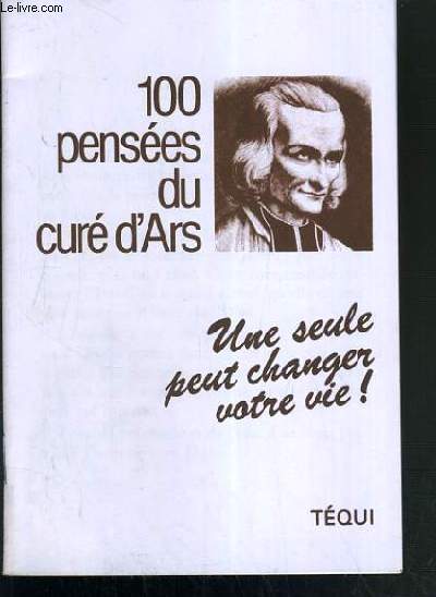 100 PENSEES DU CURE D'ARS - UNE SEULE PEUT CHANGER VOTRE VIE !