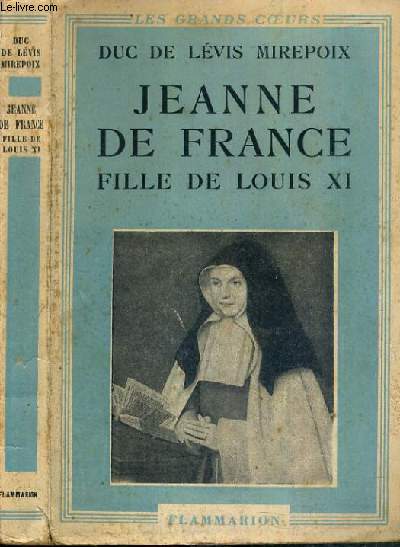 JEANNE DE FRANCE FILLE DE LOUIS XI - LA CENDRILLON DES VALOIS / COLLECTION LES GRANDS COEURS.