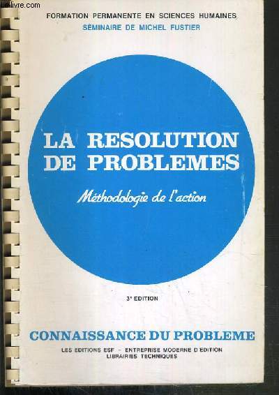 LA RESOLUTION DES PROBLEMES - METHODOLOGIE DE L'ACTION - CONNAISSANCE DU PROBLEME + APPLICATIONS PRATIQUES - 3me EDITION - SEMINAIRE DE MICHEL FUSTIER.
