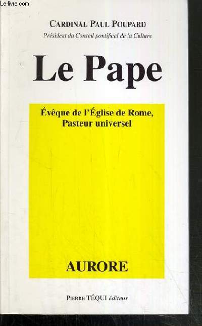 LE PAPE - EVEQUE DE L'EGLISE DE ROME, PASTEUR UNIVERSEL / COLLECTION AURORE
