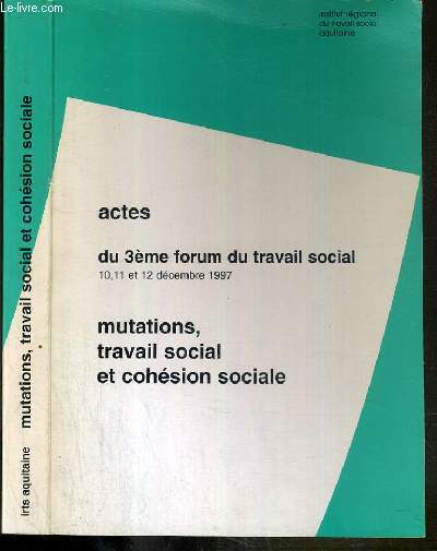 ACTES DU 3eme FORUM DU TRAVAIL SOCIAL 10,11 et 12 decembre 1997 - MUTATIONS, TRAVAIL SOCIAL ET COHESION SOCIALE