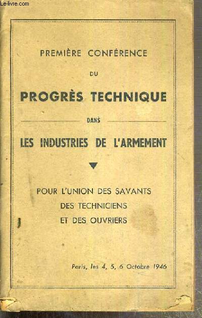 PREMEIRE CONFERENCE DU PROGRES TECHNIQUE DANS LES INDUSTRIES DE L'ARMEMENT - POUR L'UNION DES SAVANTS, DES TECHNICIENS ET DES OUVRIERS - PARIS, LES 4, 5, 6 OCTOBRE 1946