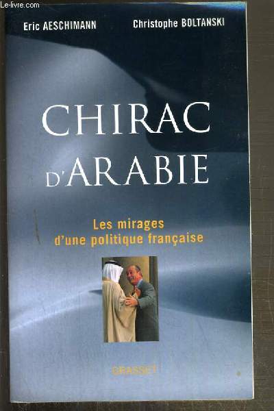 CHIRAC D'ARABIE - LES MIRAGES D'UNE POLITIQUE FRANCAISE