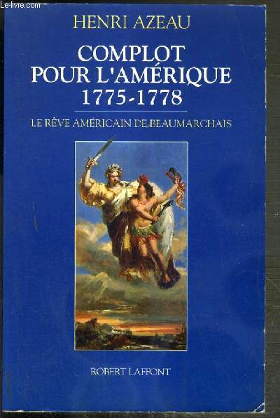 COMPLOT POUR L'AMERIQUE 1775-1778 - LE REVE AMERICAIN DE BEAUMARCHAIS