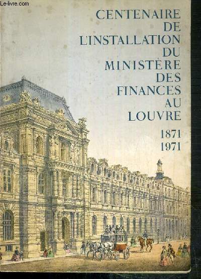 CENTENAIRE DE L'INSTALLATION DU MINISTERE DES FINANCES AU LOUVRE 1871-1971.