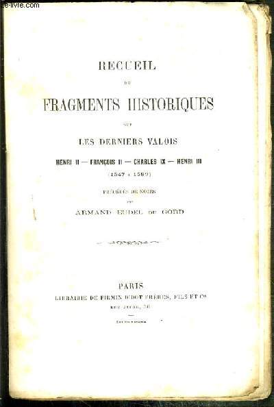 RECUEIL DE FRAGMENTS HISTORIQUES SUR LES DERNIERS VALOIS - HENRI II - FRANCOIS II - CHARLES IX - HENRI III (1547  1589) - PRECEDES DE NOTES PAR ARMAND EUDEL DE GORD