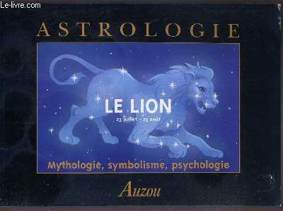 ASTROLOGIE - LE LION 23 JUILLET-23 AOUT - MYTHOLOGIE, SYMBOLISME, PSYCHOLOGIE