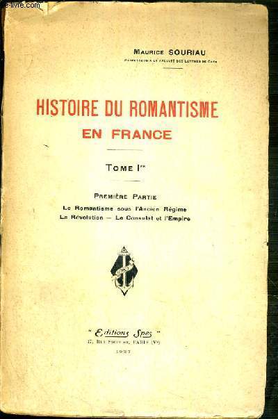 HISTOIRE DU ROMANTISME EN FRANCE - TOME I. 1er PARTIE: LE ROMANTISME SOUS L'ANCIEN REGIME - LA REVOLUTION - LE CONSULAT ET L'EMPIRE