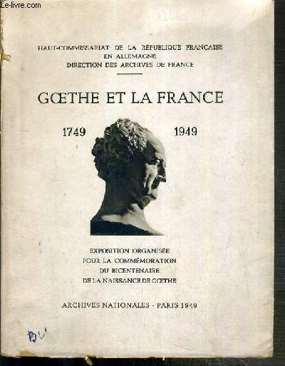 GOETHE ET LA FRANCE - 1749-1949 - EXPOSITION ORGANISEE POUR LA COMMEMORATION DU BICENTENAIRE DE LA NAISSANCE DE GOETHE - ARCHIVES NATIONALES 1949