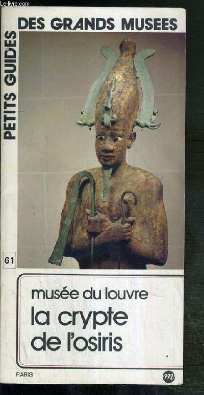 PETITS GUIDES DES GRANDS MUSEES - N61 - MUSEE DU LOUVRE - LA CRYPTE DE L'OSIRIS DU DEPARTEMENT EGYPTIEN - situation, introduction, crypte de l'osiris, le sphinx de Neferites, la deese Nout recevant Djedher fils de Padimenekh, lit funeraire.