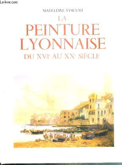 LA PEINTURE LYONNAISE DU XVIe AU XXe SIECLE - 60 ILLUSTRATIONS DONT 48 EN COULEURS - HOMMAGE DE L'AUTEUR
