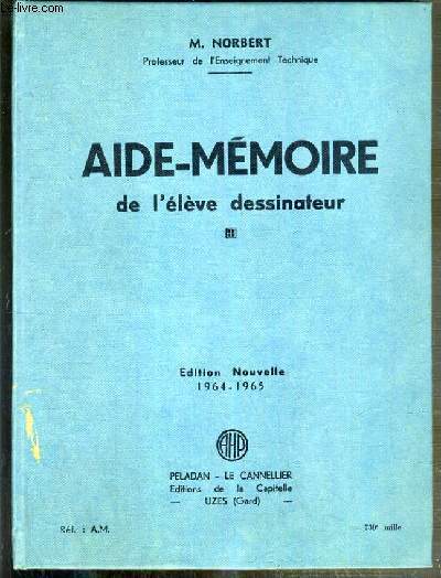 AIDE-MEMOIRE DE L'ELEVE DESSINATEUR - EDITION NOUVELLE - 1964-1965 - A L'USAGE DES ELEVES DES SECTIONS INDUSTRIELLES DE TOUTES LES ECOLES TECHNIQUES.