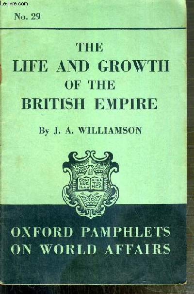 THE LIFE AND GROWTH OF THE BRITISH EMPIRE / OXFORD PAMPHLETS ON WORLD AFFAIRS N29 - TEXTE EXCLUSIVEMENT EN ANGLAIS.