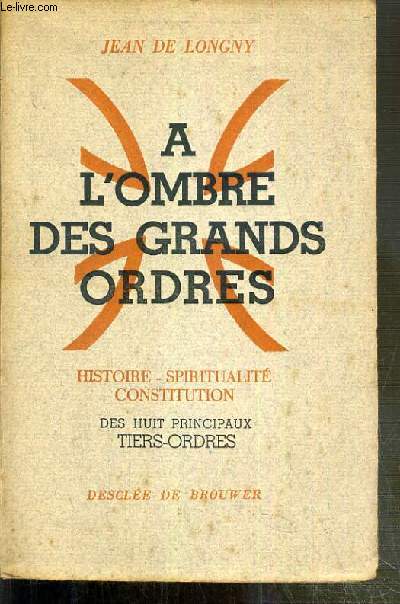 A L'OMBRE DES GRANDS ORDRES - HISTOIRE - SPIRITUALITE - CONSTITUTION DES HUIT PRINCIPAUX TIERS-ORDRES.