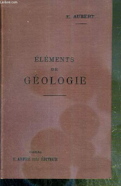 ELEMENTS DE GEOLOGIE (EXTRAIT DES ELEMENTS D'HISTOIRE NATURELLE) - A L'USAGE DES CANDIDATS A LA LICENCE ES SCIENCES NATURELLES...