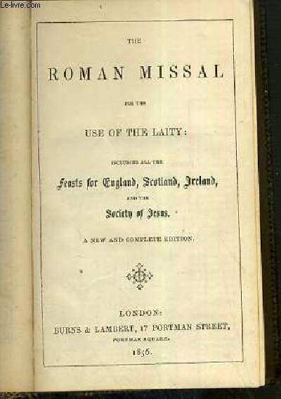 THE ROMAN MISSAL FOR THE USE OF THE LAITY INCLUDING ALL THE FEASTS FOR ENGLAND, SCOTLAND, IRELAND, AND THE SOCIETY OF JESUS - A NEW AND COMPLETE EDITION - TEXTE EN LATIN ET EN ANGLAIS.
