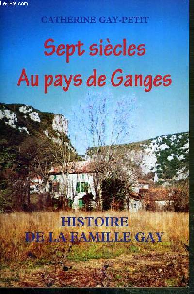 SEPT SIECLES AU PAYS DE GANGES - HISTOIRE DE LA FAMILLE GAY
