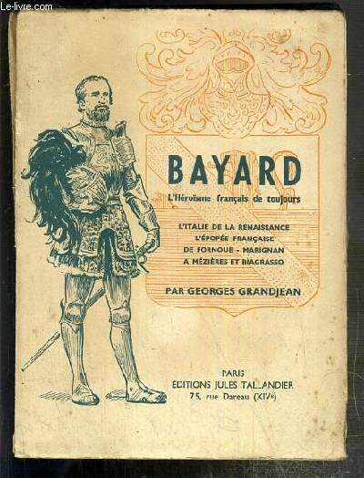 BAYARD - L'HEROISME FRANCAIS DE TOUJOURS - L'ITALIE DE LA RENAISSANCE - L'EPOPEE FRANCAISE DE FORNOUE - MARIGNAN A MEZIERES ET BIAGRASSO.