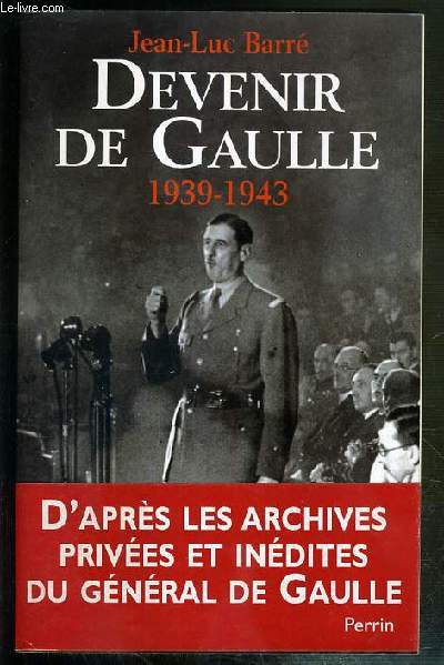 DEVENIR DE GAULLE 1939-1943 D'APRES LES ARCHIVES PRIVEES ET INEDITES DU GENERAL DE GAULLE.