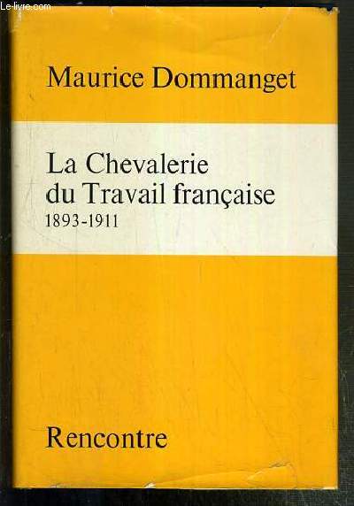 LA CHEVALERIE DU TRAVAIL FRANCAISE 1893-1911 - CONTRIBUTION A L'HISTOIRE DU SOCIALISME ET DU MOUVEMENT OUVRIER.