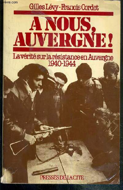 A NOUS, AUVERGNE ! - LA VERITE SUR LA RESISTANCE EN AUVERGNE 1940-1944